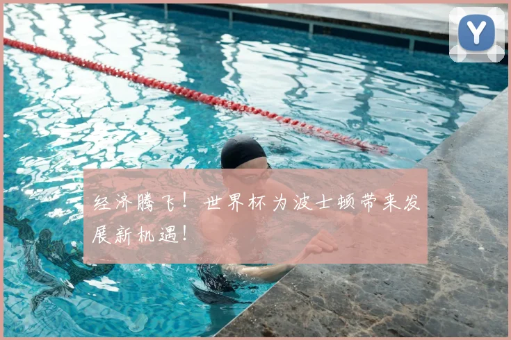 经济腾飞！世界杯为波士顿带来发展新机遇！