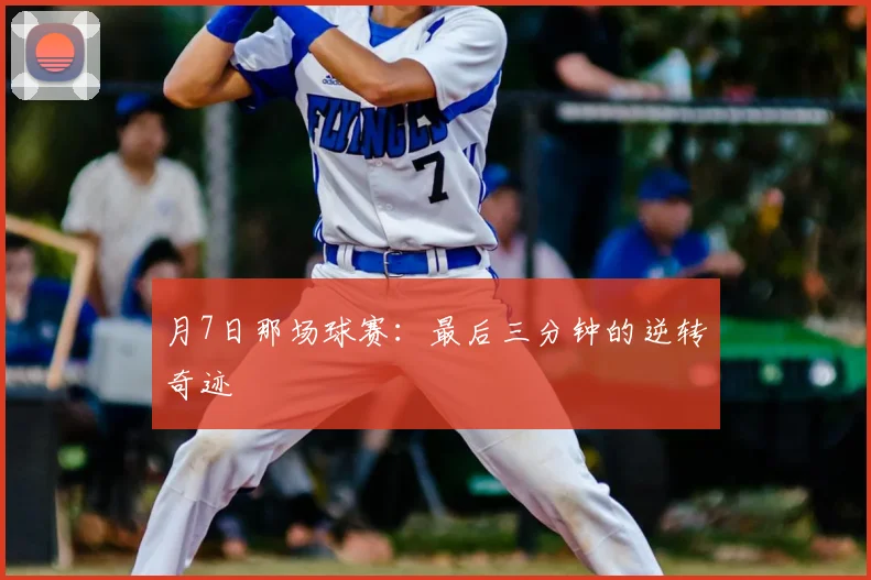 月7日那场球赛：最后三分钟的逆转奇迹