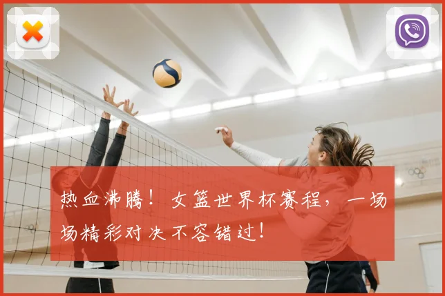 热血沸腾!女篮世界杯赛程,一场场精彩对决不容错过!