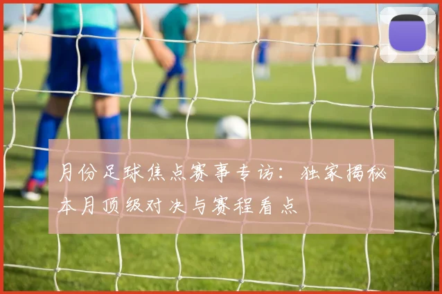 月份足球焦点赛事专访:独家揭秘本月顶级对决与赛程看点