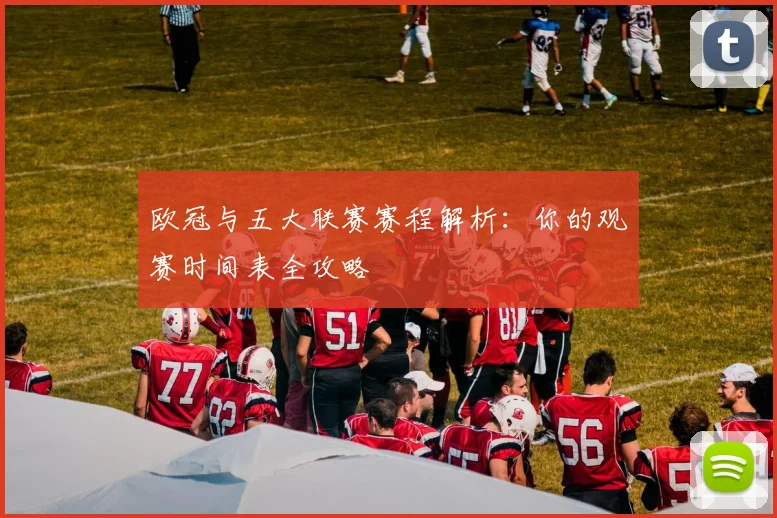 欧冠与五大联赛赛程解析:你的观赛时间表全攻略