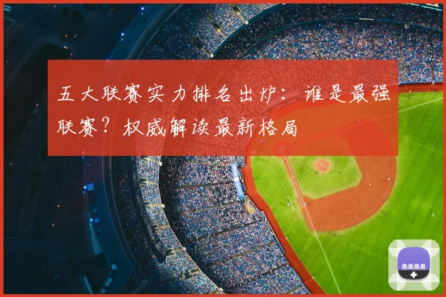 五大联赛实力排名出炉：谁是最强联赛？权威解读最新格局