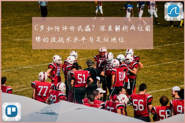 C罗如何评价武磊?深度解析两位前锋的技战术水平与足坛地位