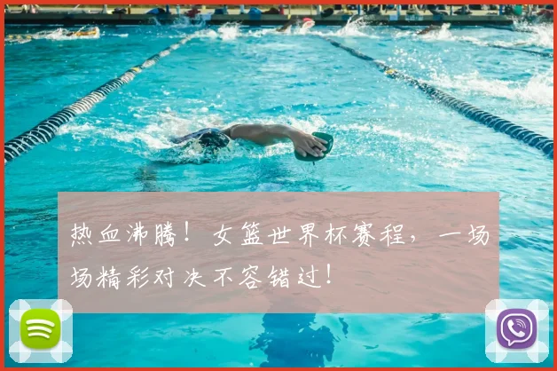 热血沸腾！女篮世界杯赛程，一场场精彩对决不容错过！