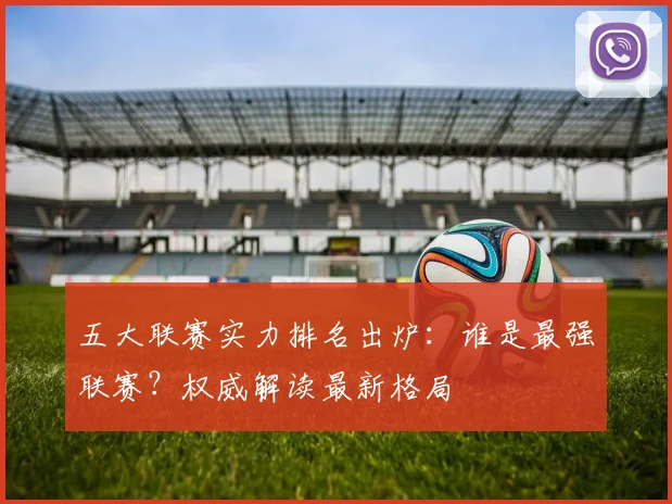 五大联赛实力排名出炉:谁是最强联赛?权威解读最新格局