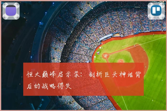 恒大巅峰启示录:剖析巨头神话背后的战略得失