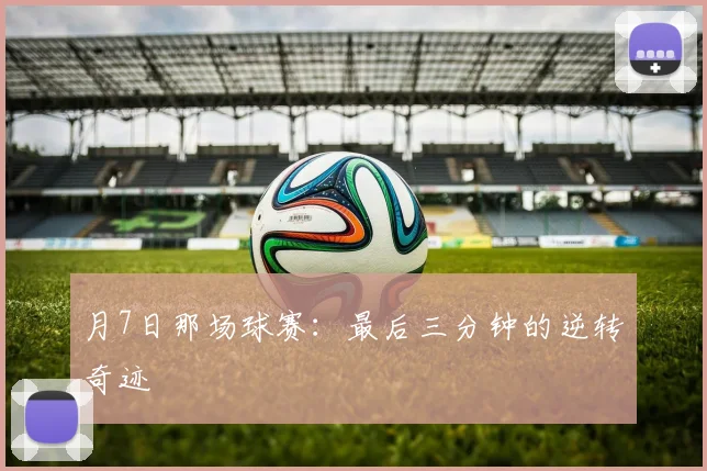 月7日那场球赛:最后三分钟的逆转奇迹