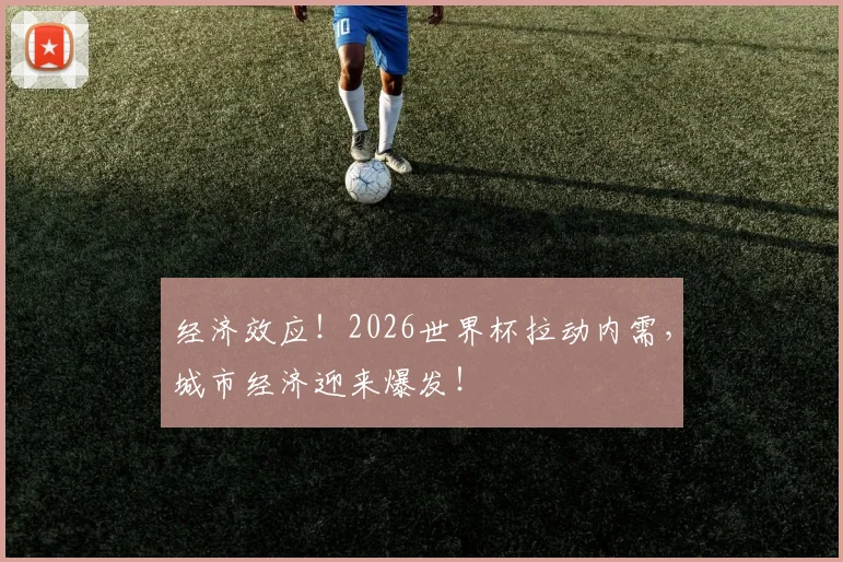 经济效应！2026世界杯拉动内需，城市经济迎来爆发！